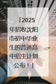 2025年招收沈阳市初中毕业生的普通高中招生计划公布！